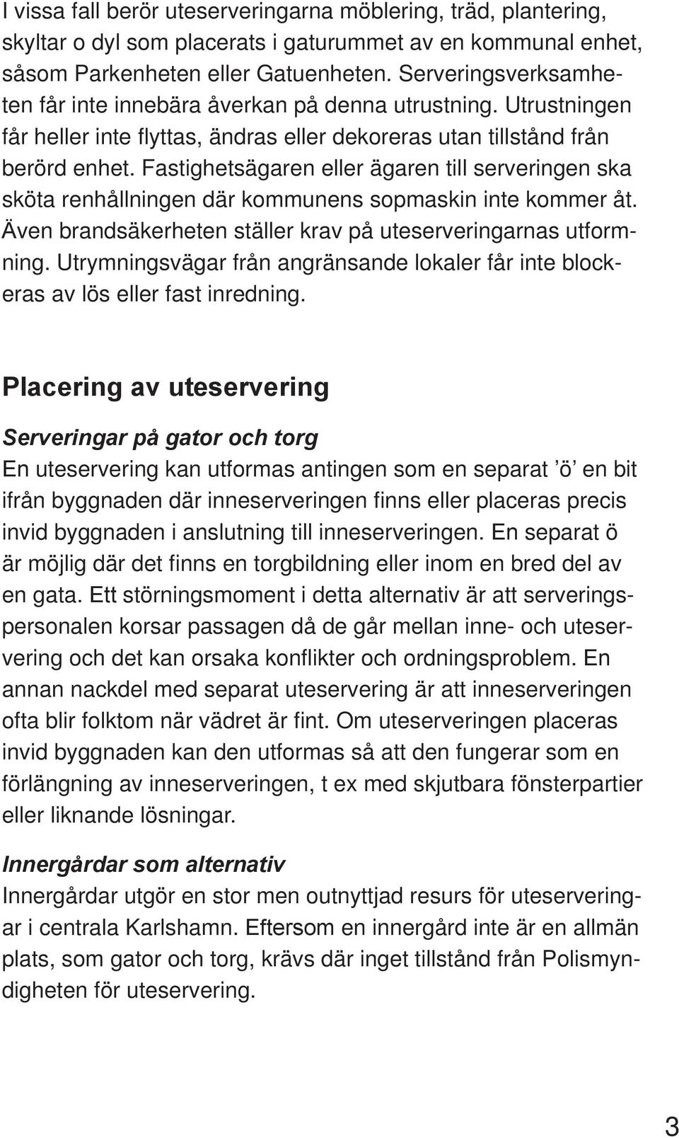 Fastighetsägaren eller ägaren till serveringen ska sköta renhållningen där kommunens sopmaskin inte kommer åt. Även brandsäkerheten ställer krav på uteserveringarnas utformning.