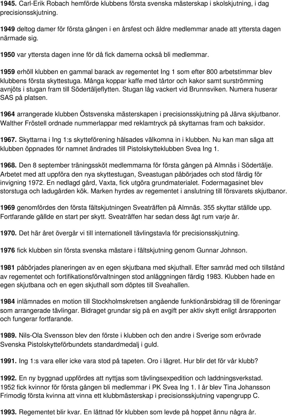 1959 erhöll klubben en gammal barack av regementet Ing 1 som efter 800 arbetstimmar blev klubbens första skyttestuga.