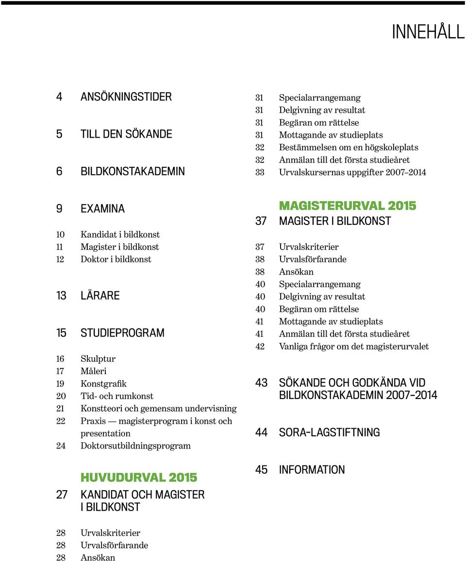 STUDIEPROGRAM Skulptur Måleri Konstgrafik Tid- och rumkonst Konstteori och gemensam undervisning Praxis magisterprogram i konst och presentation Doktorsutbildningsprogram 37 37 38 38 40 40 40 41 41