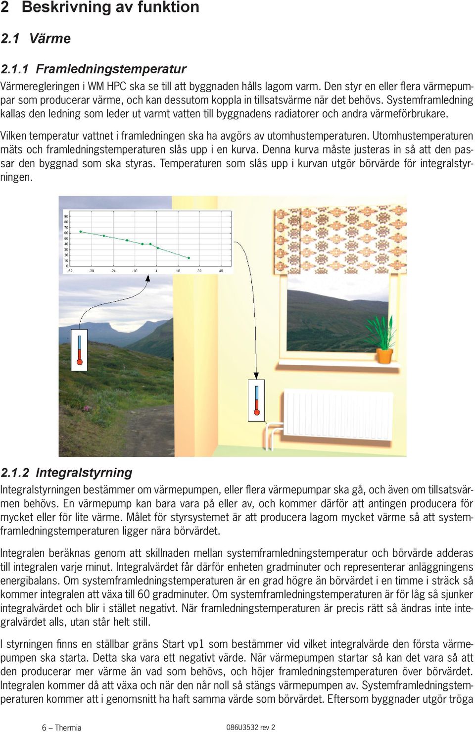 Systemframledning kallas den ledning som leder ut varmt vatten till byggnadens radiatorer och andra värmeförbrukare. Vilken temperatur vattnet i framledningen ska ha avgörs av utomhustemperaturen.