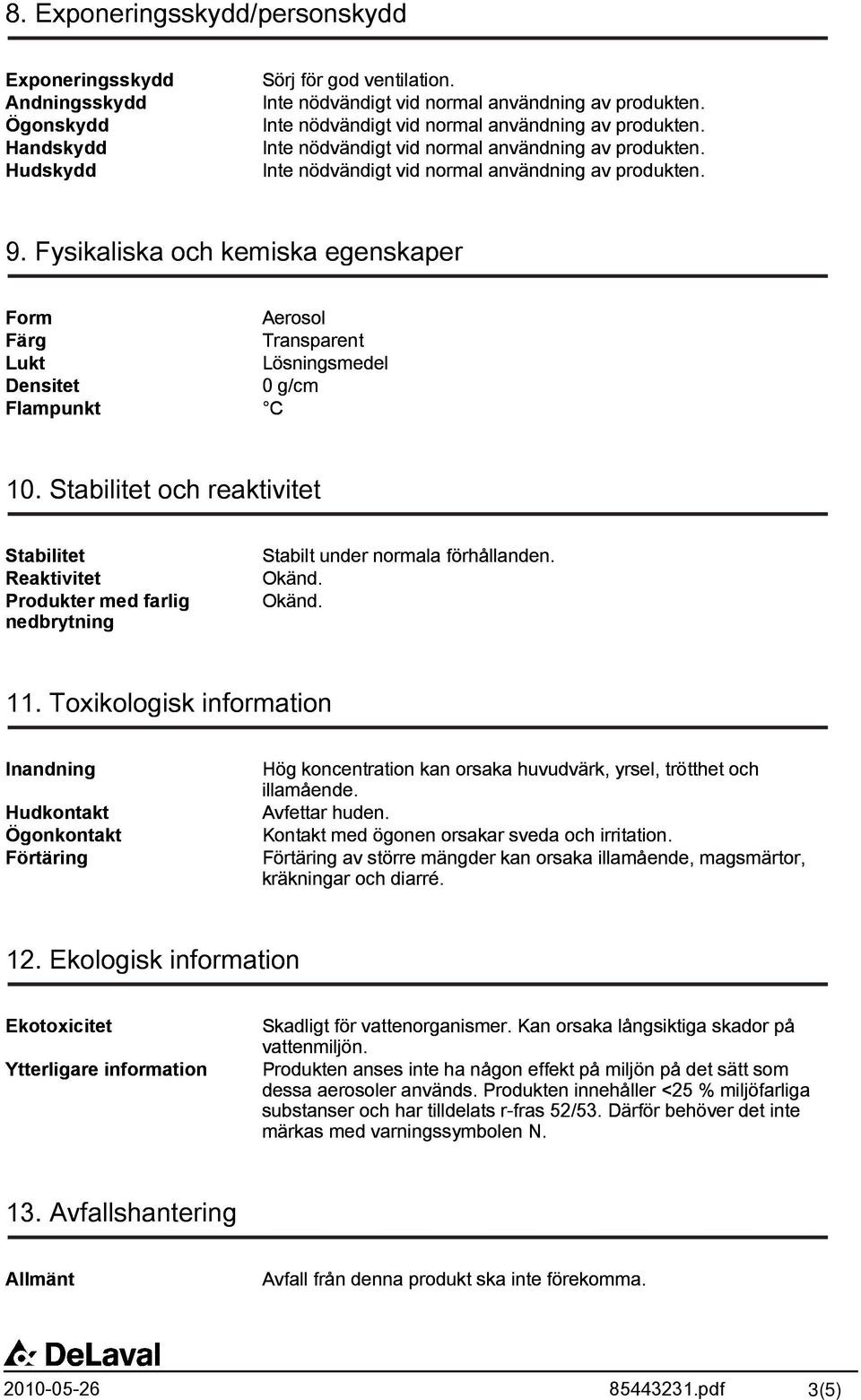 Stabilitet och reaktivitet Stabilitet Reaktivitet Produkter med farlig nedbrytning Stabilt under normala förhållanden. Okänd. Okänd. 11.