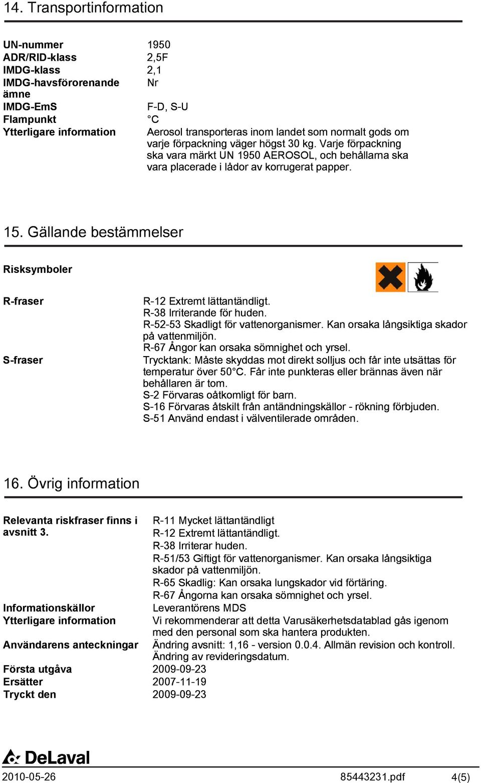 Gällande bestämmelser Risksymboler R-fraser S-fraser R-12 Extremt lättantändligt. R-38 Irriterande för huden. R-52-53 Skadligt för vattenorganismer. Kan orsaka långsiktiga skador på vattenmiljön.