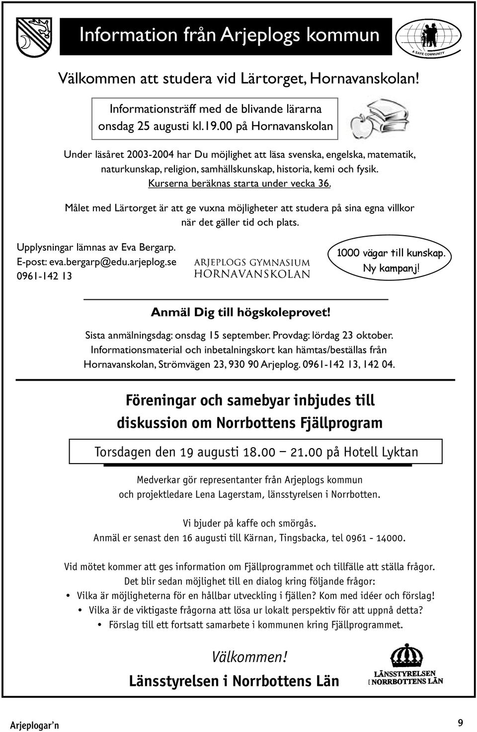 Kurserna beräknas starta under vecka 36. Målet med Lärtorget är att ge vuxna möjligheter att studera på sina egna villkor när det gäller tid och plats. Upplysningar lämnas av Eva Bergarp. E-post: eva.