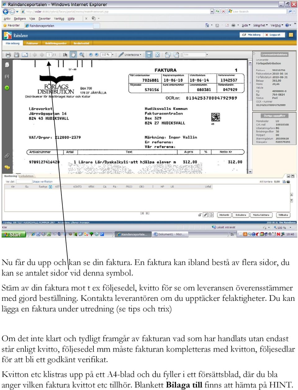 Du kan lägga en faktura under utredning (se tips och trix) Om det inte klart och tydligt framgår av fakturan vad som har handlats utan endast står enligt kvitto, följesedel mm