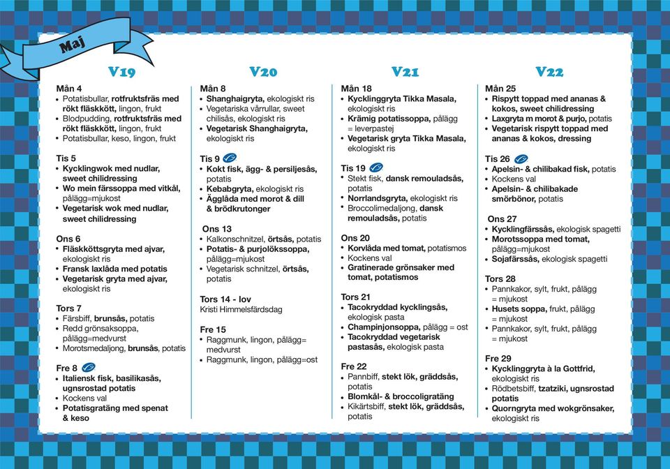 gryta med ajvar, Tors 7 Färsbiff, brunsås, Redd grönsaksoppa, pålägg=medvurst Morotsmedaljong, brunsås, Fre 8 Italiensk fisk, basilikasås, ugnsrostad Potatisgratäng med spenat & keso Mån 8