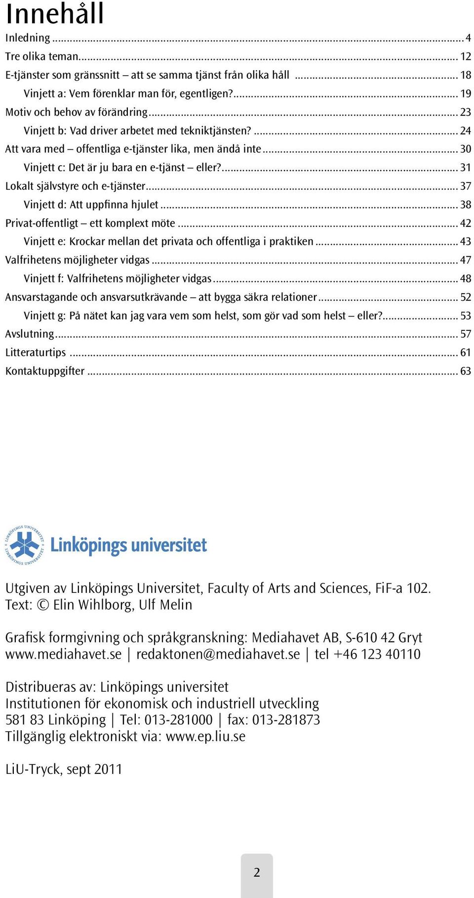 ... 31 Lokalt självstyre och e-tjänster... 37 Vinjett d: Att uppfinna hjulet... 38 Privat-offentligt ett komplext möte... 42 Vinjett e: Krockar mellan det privata och offentliga i praktiken.