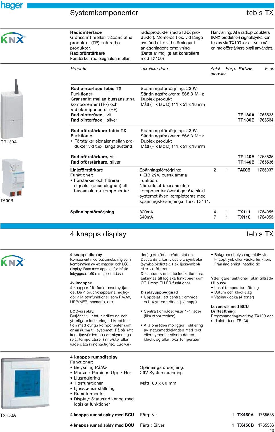 (Detta är möjligt att kontrollera med TX00) Hänvisning: Alla radioprodukters (KNX produkter) signalstyrka kan testas via TX00 för att veta när en radioförstärkare skall användas.