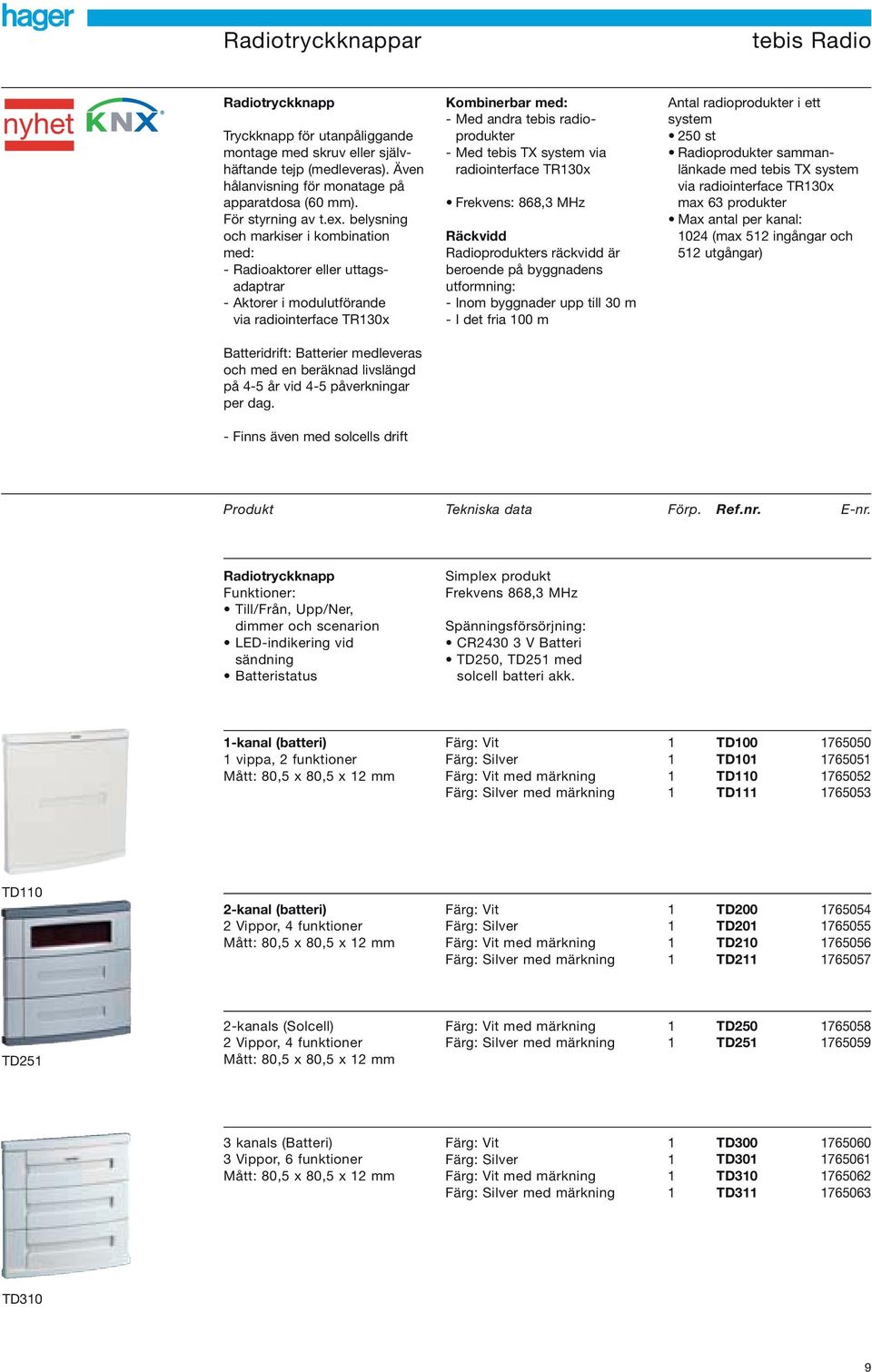 belysning och markiser i kombination med: - Radioaktorer eller uttagsadaptrar - Aktorer i modulutförande via radiointerface TR30x Batteridrift: Batterier medleveras och med en beräknad livslängd på