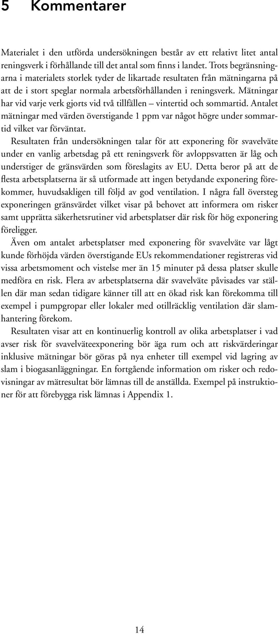 Mätningar har vid varje verk gjorts vid två tillfällen vintertid och sommartid. Antalet mätningar med värden överstigande 1 ppm var något högre under sommartid vilket var förväntat.