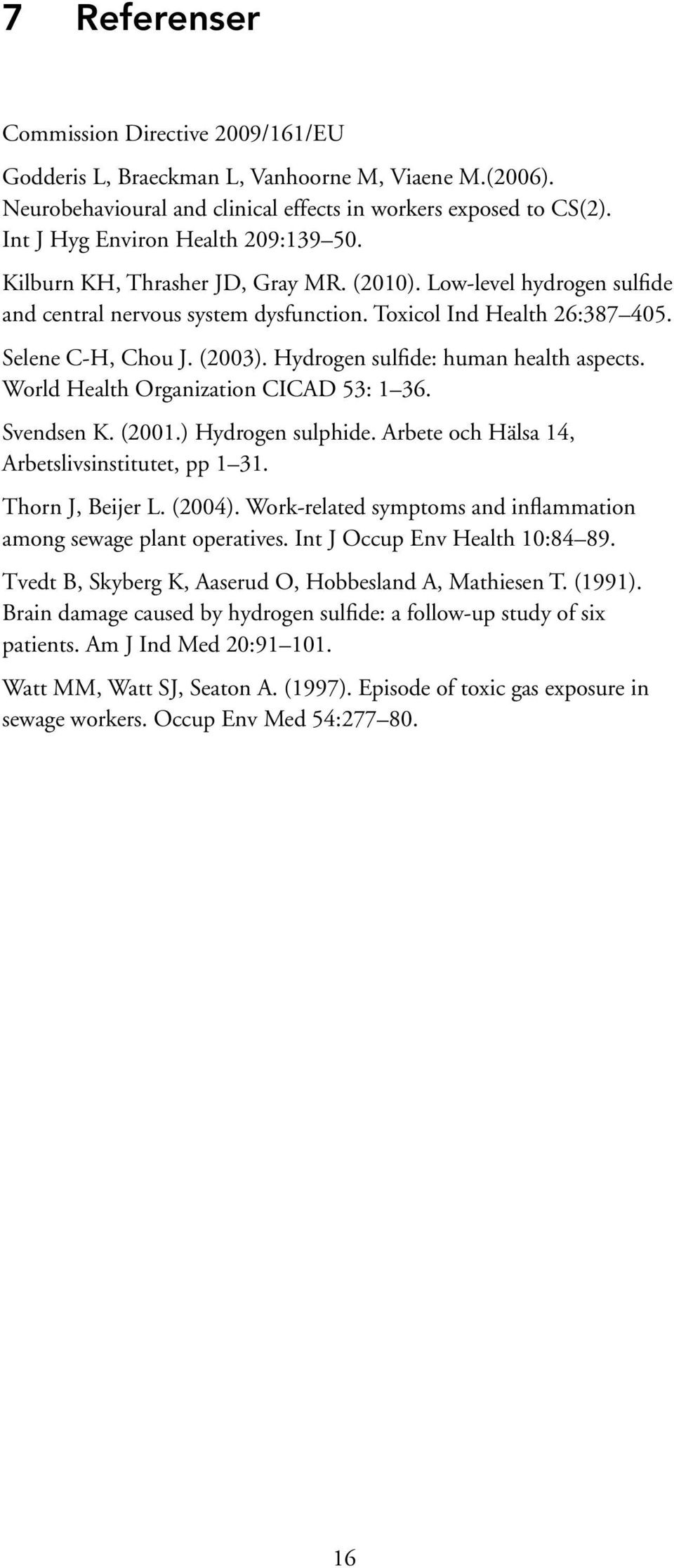 (2003). Hydrogen sulfide: human health aspects. World Health Organization CICAD 53: 1 36. Svendsen K. (2001.) Hydrogen sulphide. Arbete och Hälsa 14, Arbetslivsinstitutet, pp 1 31. Thorn J, Beijer L.