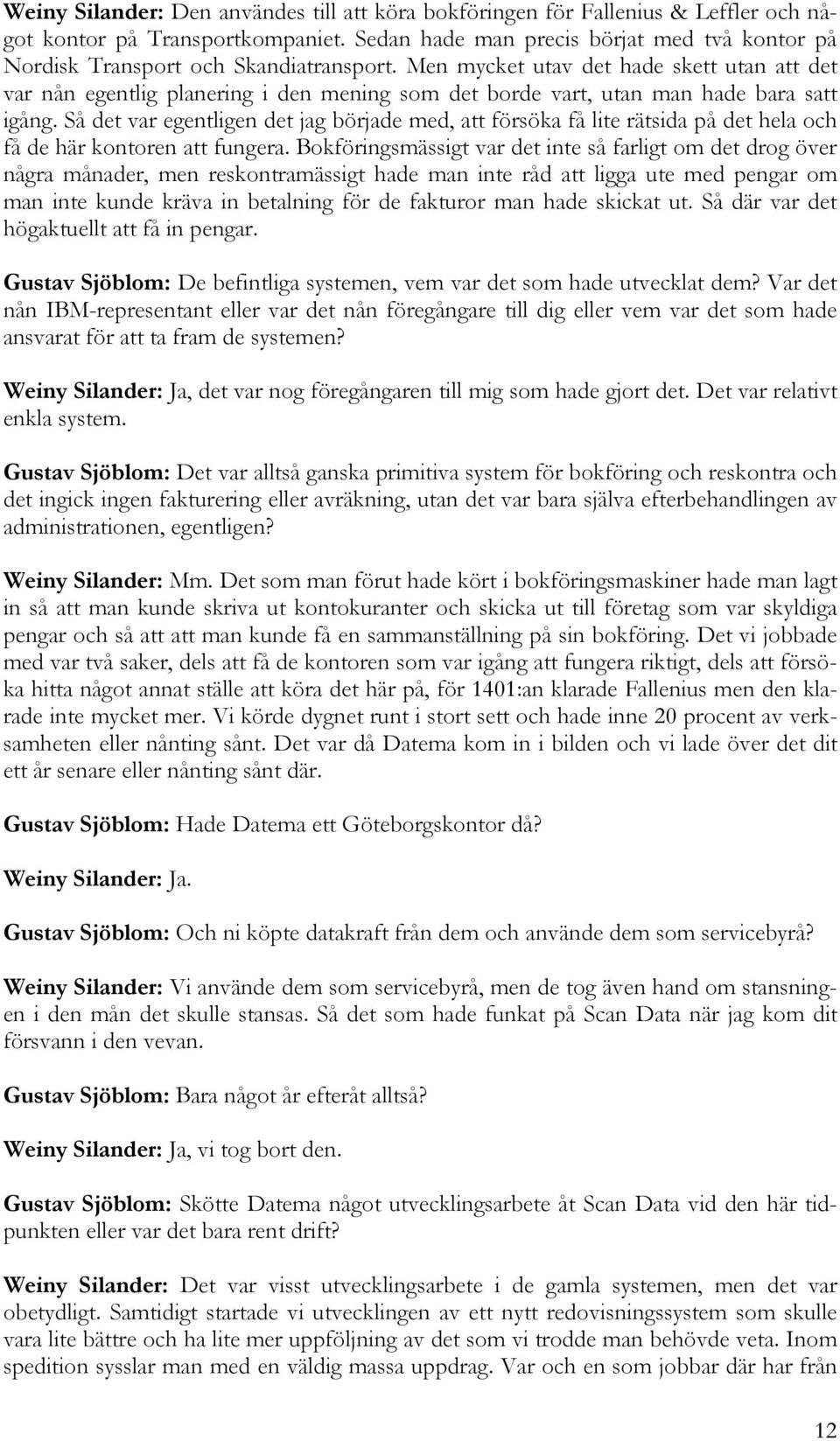 Men mycket utav det hade skett utan att det var nån egentlig planering i den mening som det borde vart, utan man hade bara satt igång.