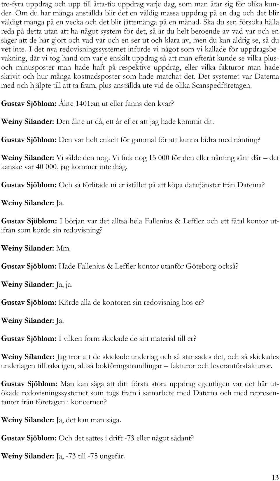 Ska du sen försöka hålla reda på detta utan att ha något system för det, så är du helt beroende av vad var och en säger att de har gjort och vad var och en ser ut och klara av, men du kan aldrig se,