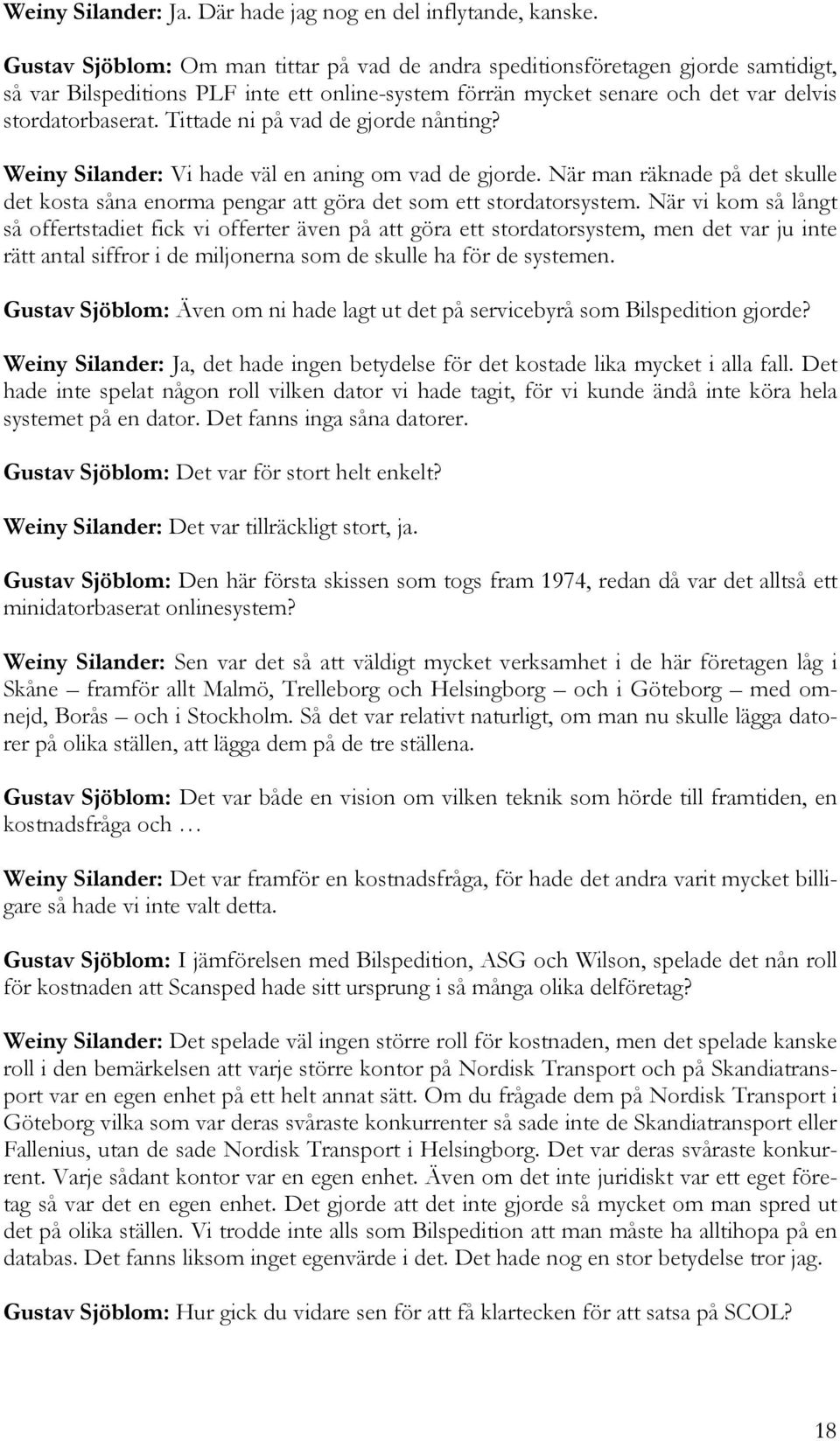 Tittade ni på vad de gjorde nånting? Weiny Silander: Vi hade väl en aning om vad de gjorde. När man räknade på det skulle det kosta såna enorma pengar att göra det som ett stordatorsystem.