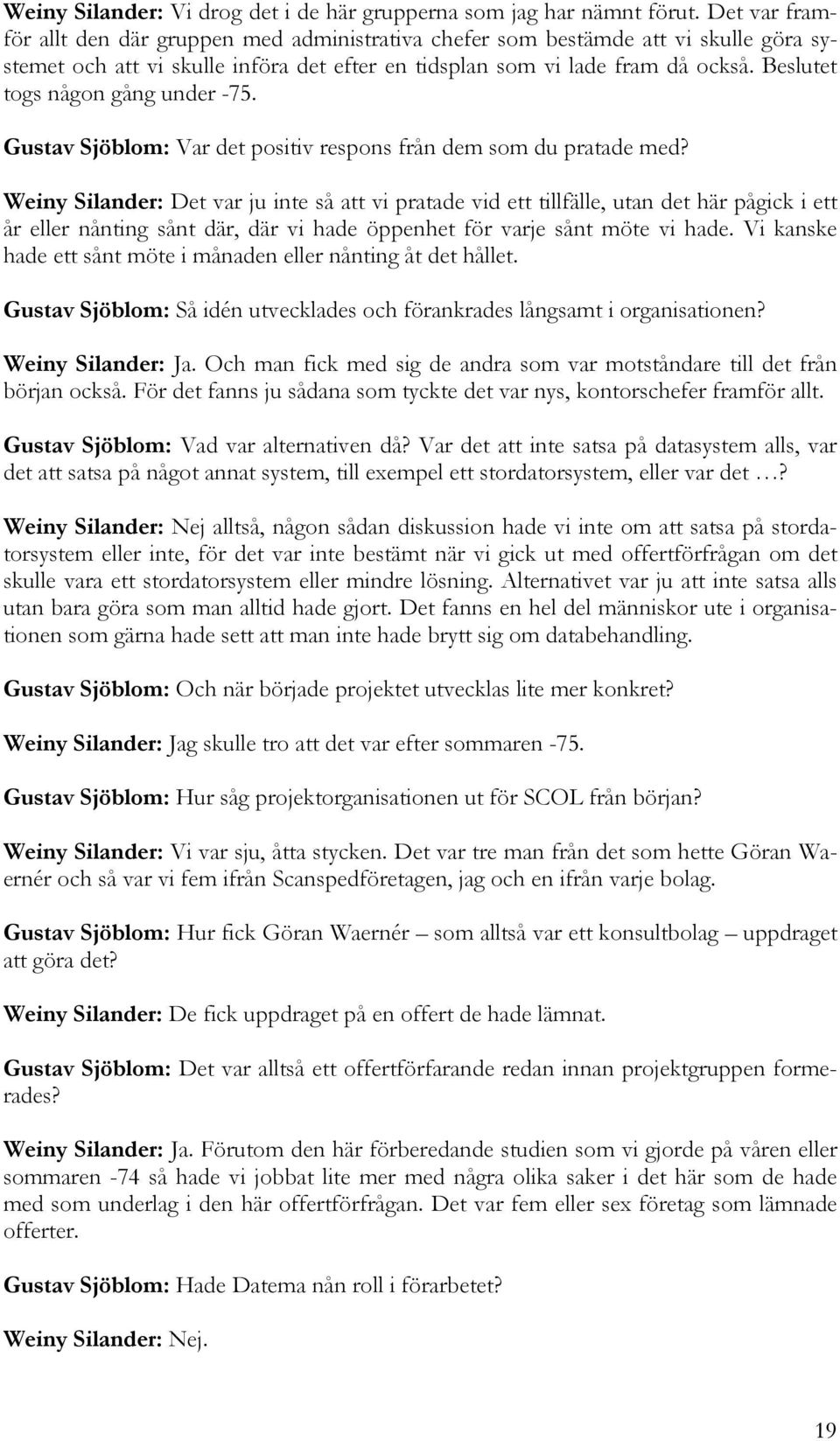 Beslutet togs någon gång under -75. Gustav Sjöblom: Var det positiv respons från dem som du pratade med?