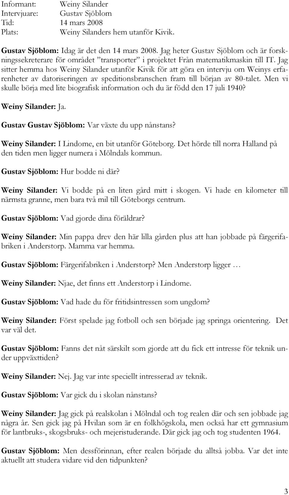 Jag sitter hemma hos Weiny Silander utanför Kivik för att göra en intervju om Weinys erfarenheter av datoriseringen av speditionsbranschen fram till början av 80-talet.