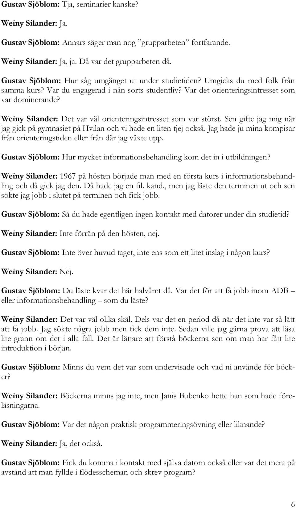 Weiny Silander: Det var väl orienteringsintresset som var störst. Sen gifte jag mig när jag gick på gymnasiet på Hvilan och vi hade en liten tjej också.