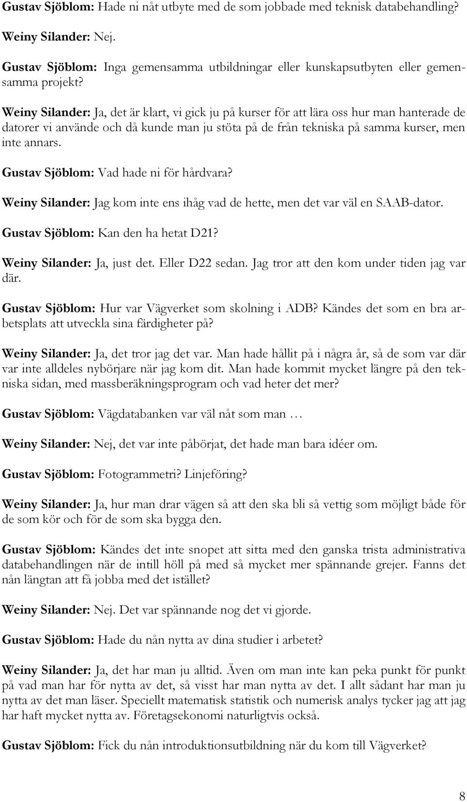 Gustav Sjöblom: Vad hade ni för hårdvara? Weiny Silander: Jag kom inte ens ihåg vad de hette, men det var väl en SAAB-dator. Gustav Sjöblom: Kan den ha hetat D21? Weiny Silander: Ja, just det.