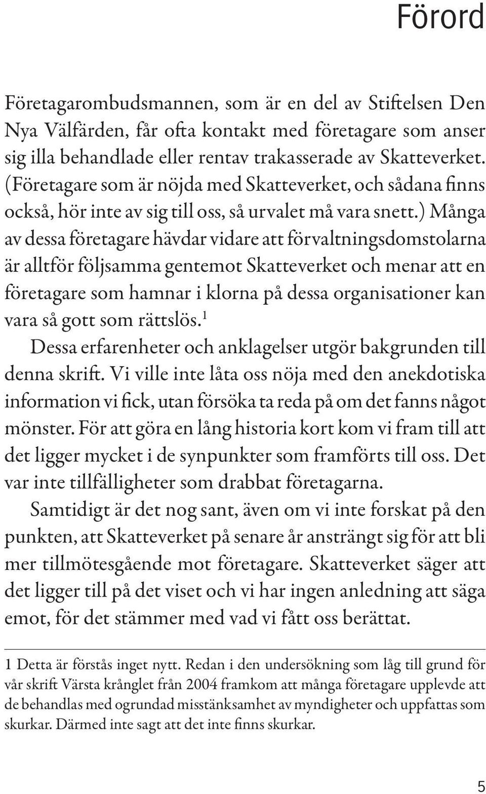 ) Många av dessa företagare hävdar vidare att förvaltningsdomstolarna är alltför följsamma gentemot Skatteverket och menar att en företagare som hamnar i klorna på dessa organisationer kan vara så