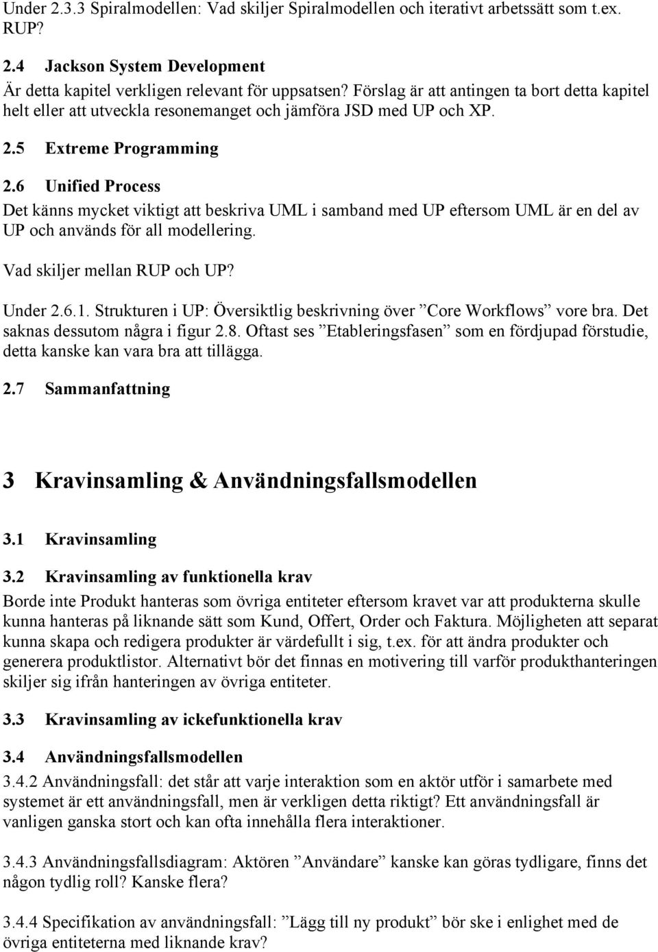 6 Unified Process Det känns mycket viktigt att beskriva UML i samband med UP eftersom UML är en del av UP och används för all modellering. Vad skiljer mellan RUP och UP? Under 2.6.1.