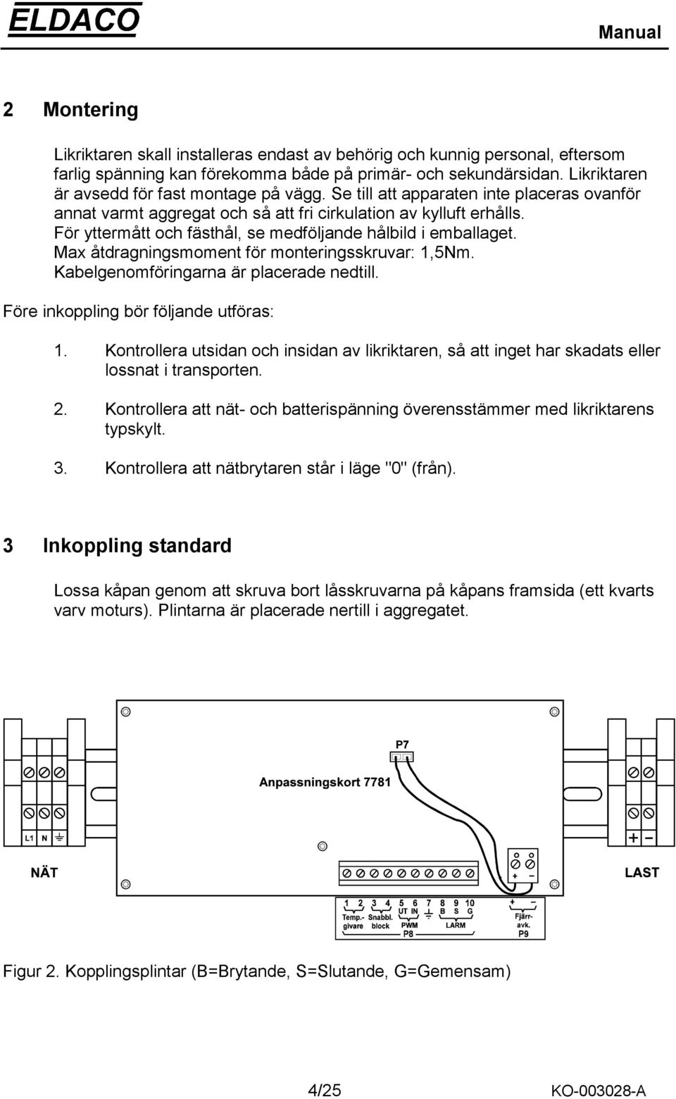 För yttermått och fästhål, se medföljande hålbild i emballaget. Max åtdragningsmoment för monteringsskruvar: 1,5Nm. Kabelgenomföringarna är placerade nedtill. Före inkoppling bör följande utföras: 1.