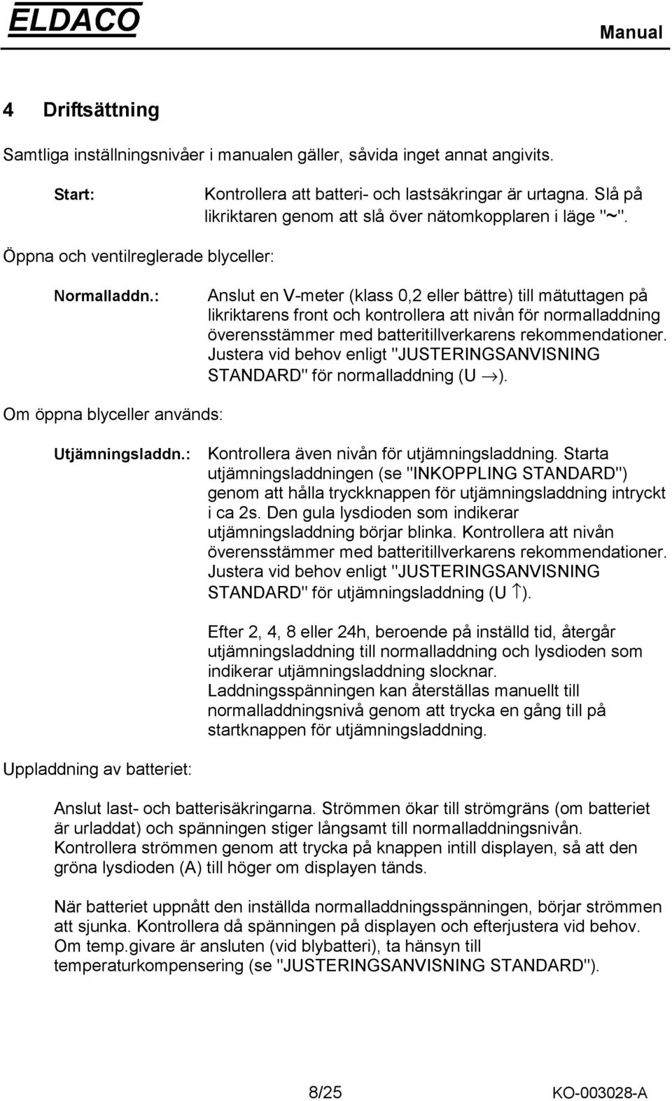 : Anslut en V-meter (klass 0,2 eller bättre) till mätuttagen på likriktarens front och kontrollera att nivån för normalladdning överensstämmer med batteritillverkarens rekommendationer.