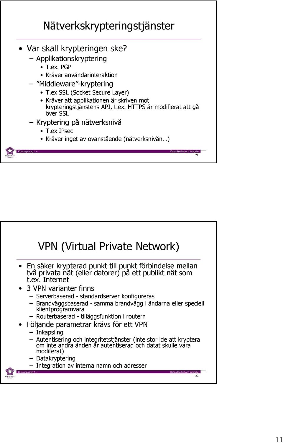 ex IPsec Kräver inget av ovanstående (nätverksnivån ) 21 VPN (Virtual Private Network) En säker krypterad punkt till punkt förbindelse mellan två privata nät (eller datorer) på ett publikt nät som t.