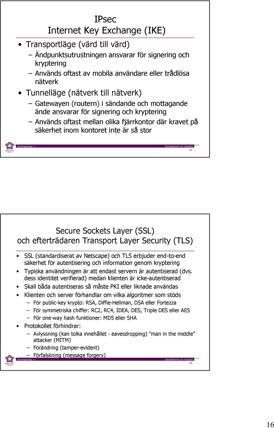 stor 31 Secure Sockets Layer (SSL) och efterträdaren Transport Layer Security (TLS) SSL (standardiserat av Netscape) och TLS erbjuder end-to-end säkerhet för autentisering och information genom