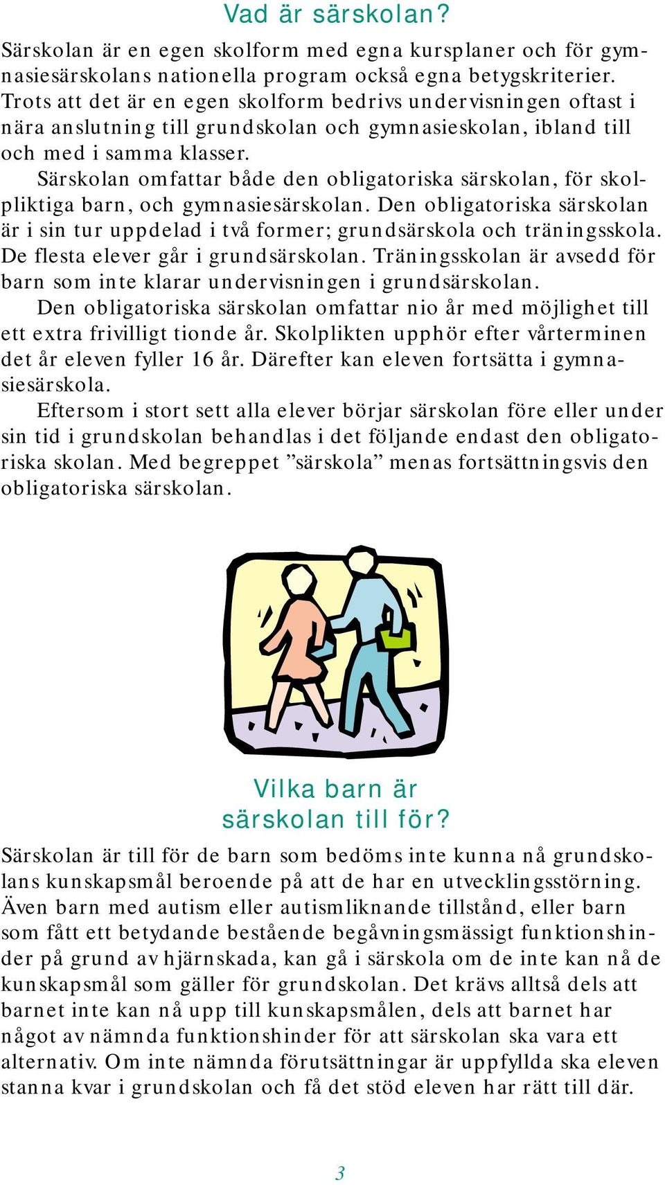 Särskolan omfattar både den obligatoriska särskolan, för skolpliktiga barn, och gymnasiesärskolan. Den obligatoriska särskolan är i sin tur uppdelad i två former; grundsärskola och träningsskola.