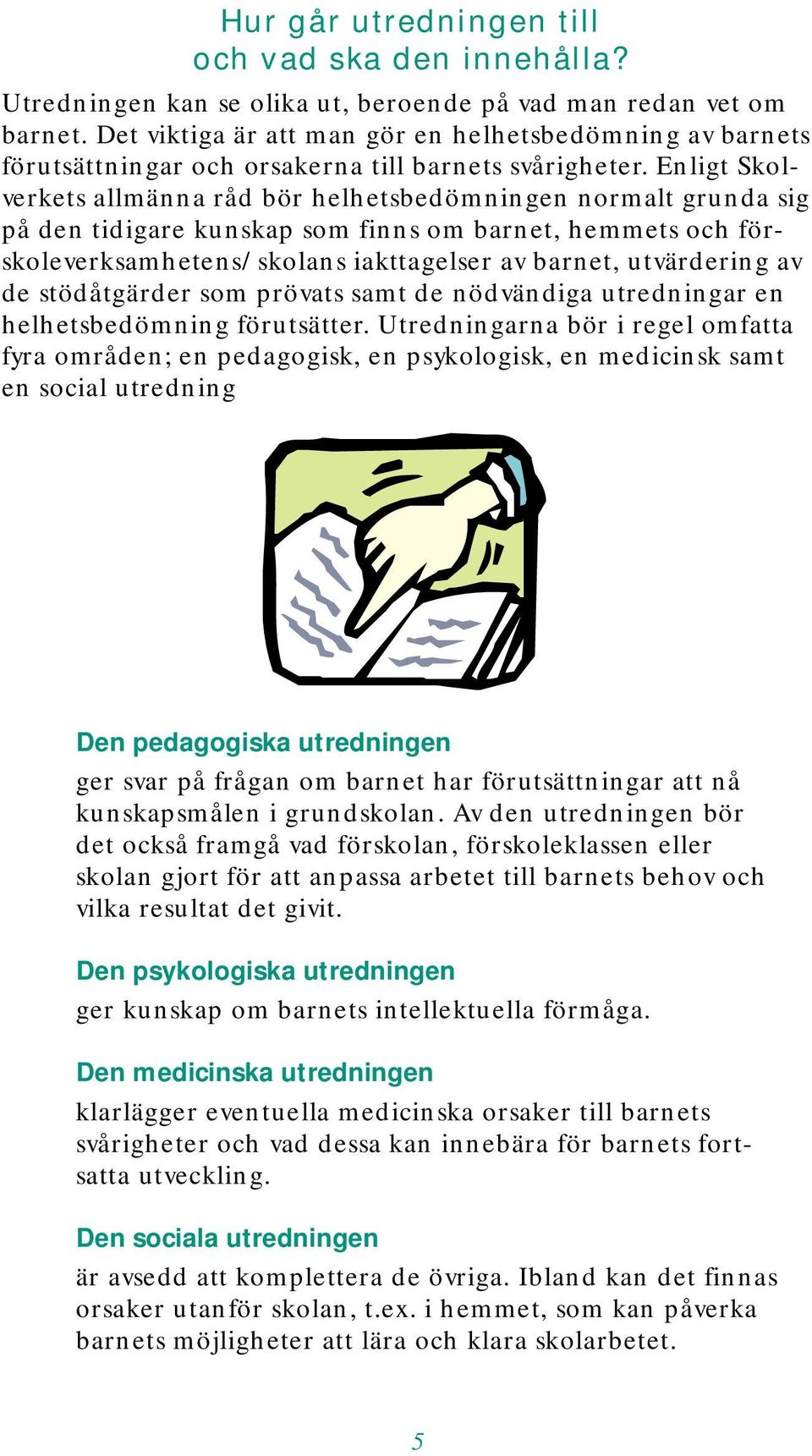 Enligt Skolverkets allmänna råd bör helhetsbedömningen normalt grunda sig på den tidigare kunskap som finns om barnet, hemmets och förskoleverksamhetens/skolans iakttagelser av barnet, utvärdering av