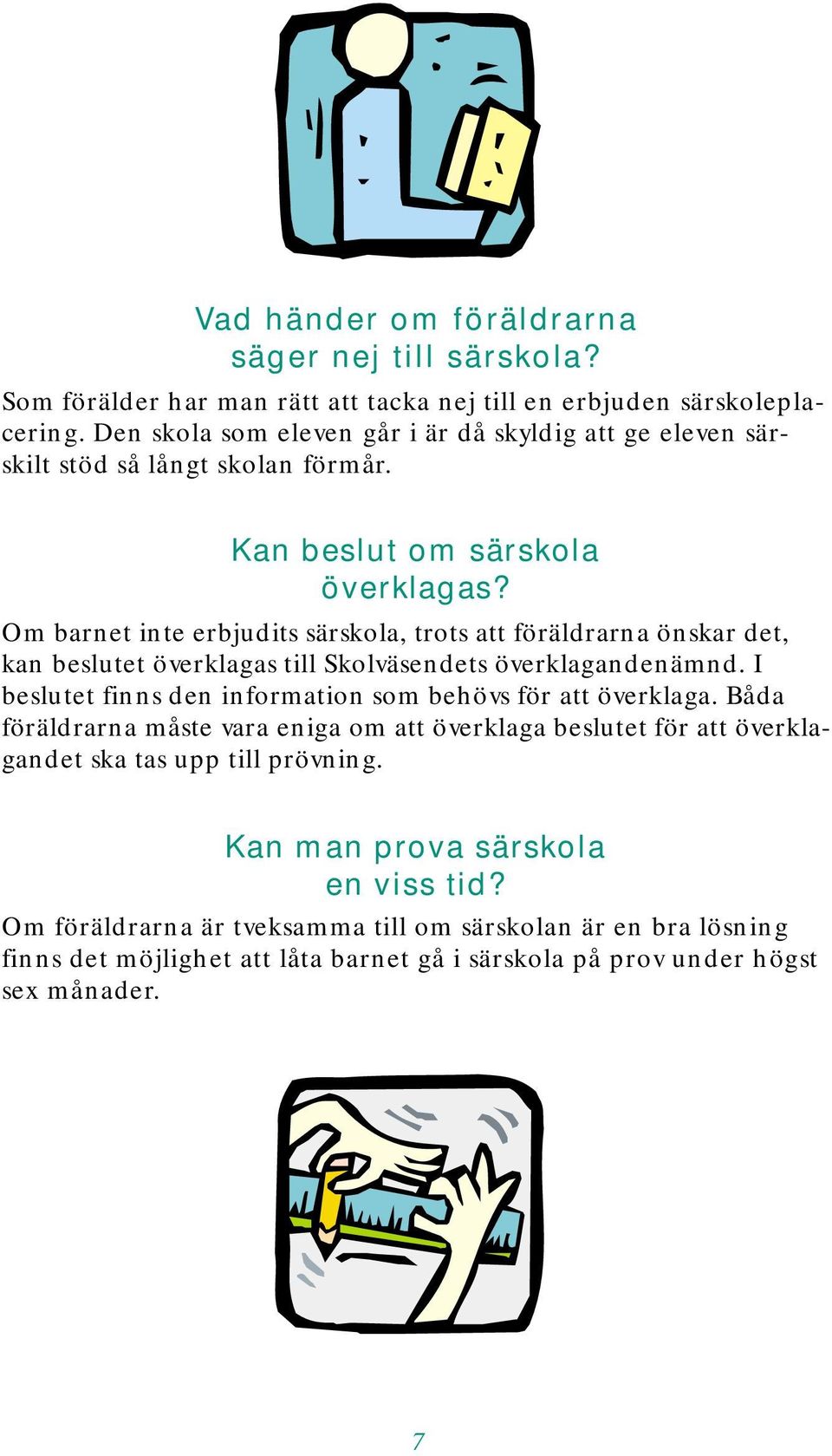 Om barnet inte erbjudits särskola, trots att föräldrarna önskar det, kan beslutet överklagas till Skolväsendets överklagandenämnd.