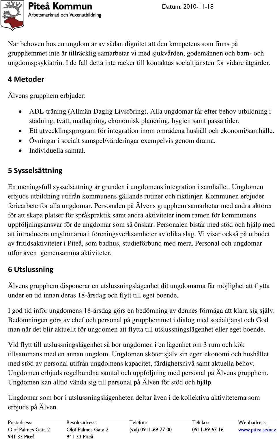 Alla ungdomar får efter behov utbildning i städning, tvätt, matlagning, ekonomisk planering, hygien samt passa tider. Ett utvecklingsprogram för integration inom områdena hushåll och ekonomi/samhälle.