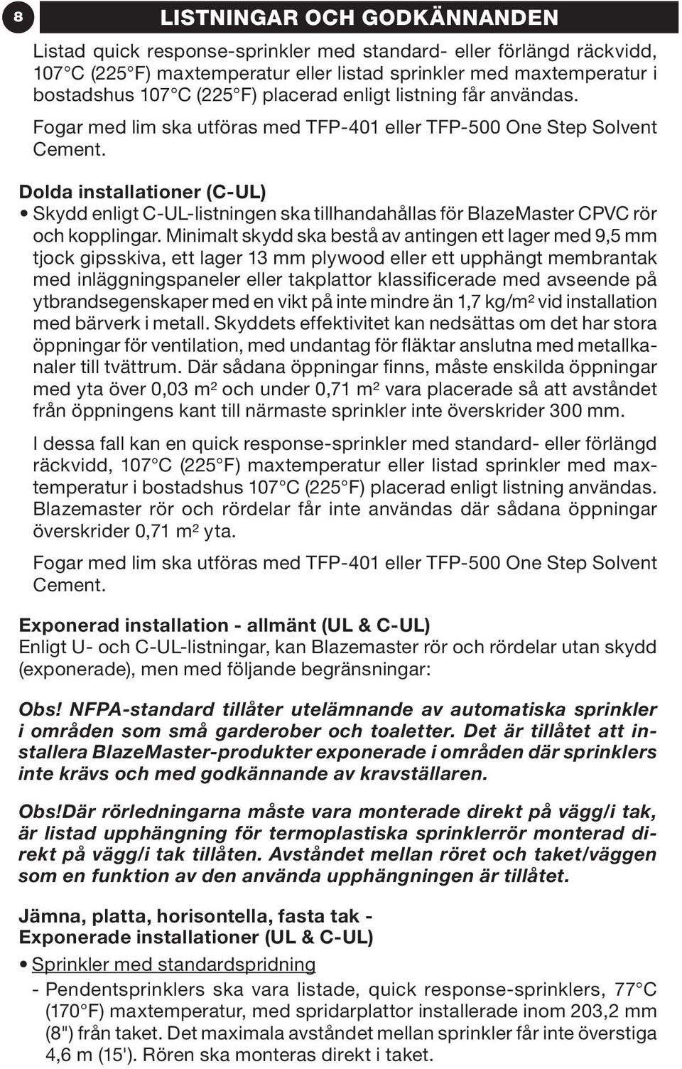 Dolda installationer (C-UL) Skydd enligt C-UL-listningen ska tillhandahållas för BlazeMaster CPVC rör och kopplingar.