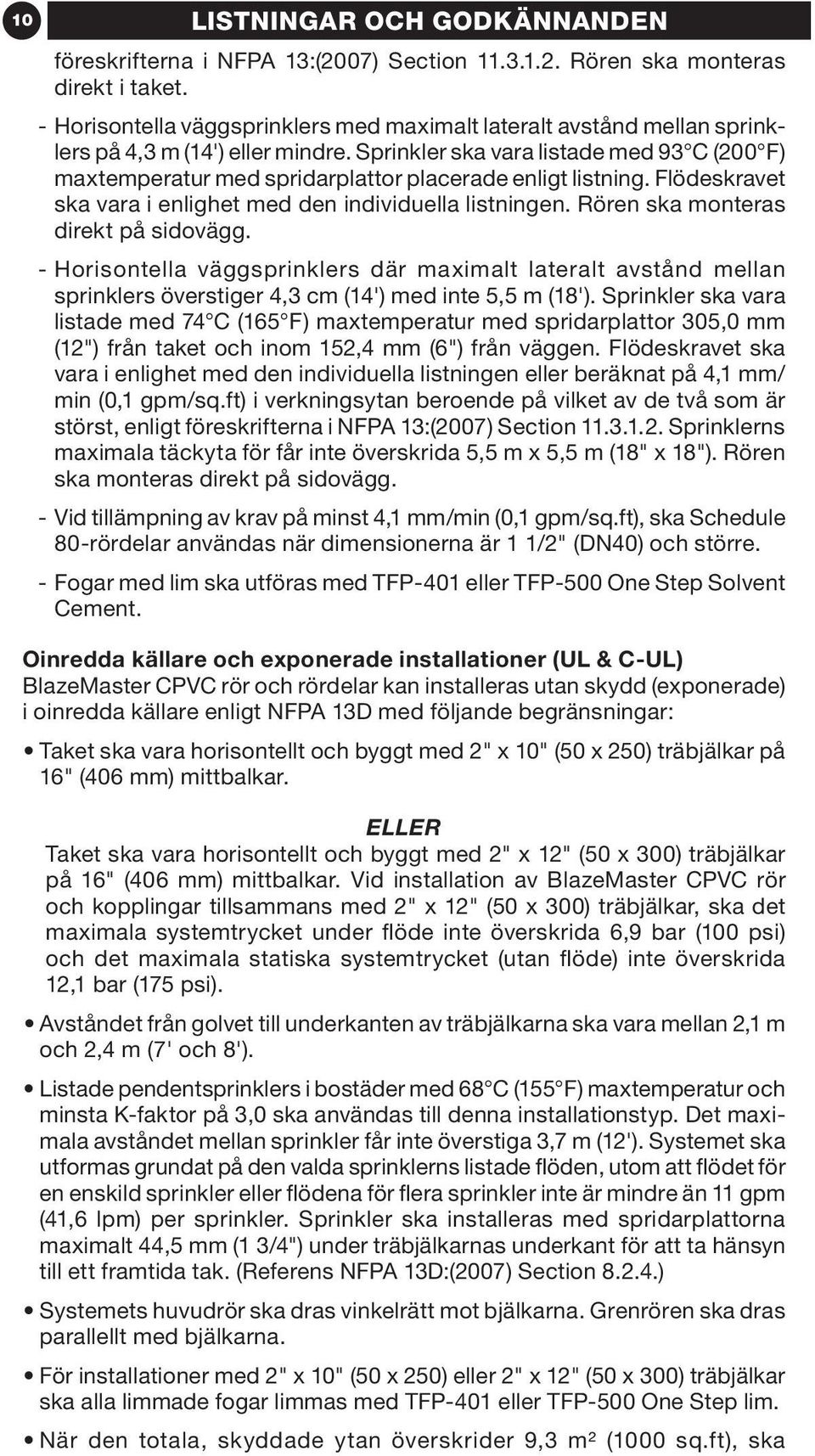 Sprinkler ska vara listade med 93 C (200 F) maxtemperatur med spridarplattor placerade enligt listning. Flödeskravet ska vara i enlighet med den individuella listningen.