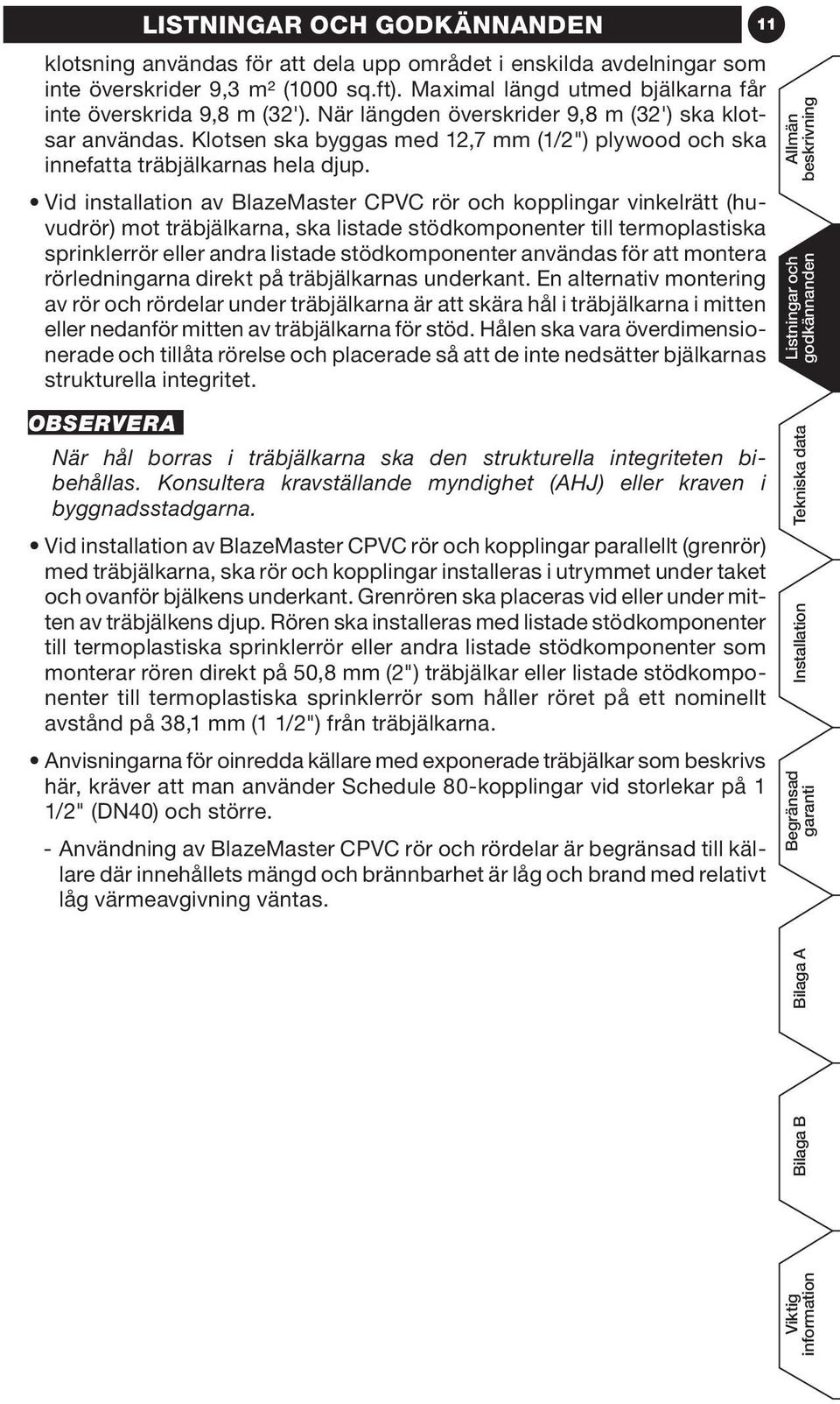 Vid installation av BlazeMaster CPVC rör och kopplingar vinkelrätt (huvudrör) mot träbjälkarna, ska listade stödkomponenter till termoplastiska sprinklerrör eller andra listade stödkomponenter