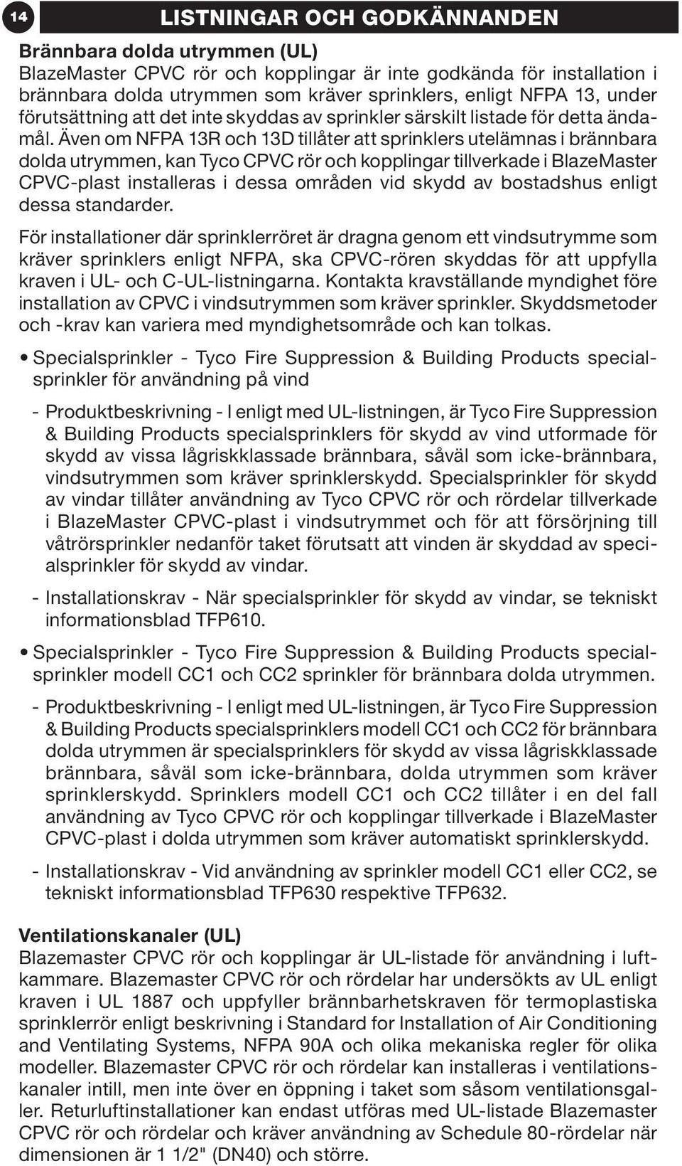 Även om NFPA 3R och 3D tillåter att sprinklers utelämnas i brännbara dolda utrymmen, kan Tyco CPVC rör och kopplingar tillverkade i BlazeMaster CPVC-plast installeras i dessa områden vid skydd av