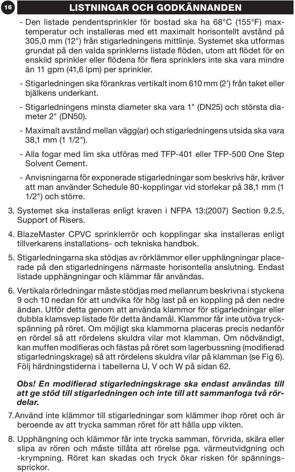 Systemet ska utformas grundat på den valda sprinklerns listade flöden, utom att flödet för en enskild sprinkler eller flödena för flera sprinklers inte ska vara mindre än gpm (4,6 lpm) per sprinkler.