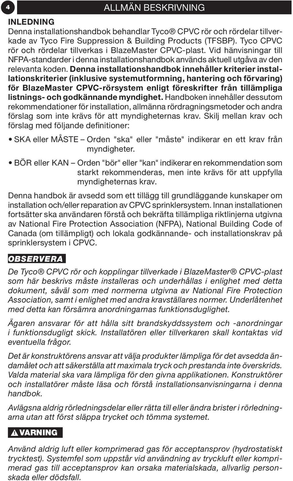 Denna installationshandbok innehåller kriterier installationskriterier (inklusive systemutformning, hantering och förvaring) för BlazeMaster CPVC-rörsystem enligt föreskrifter från tillämpliga