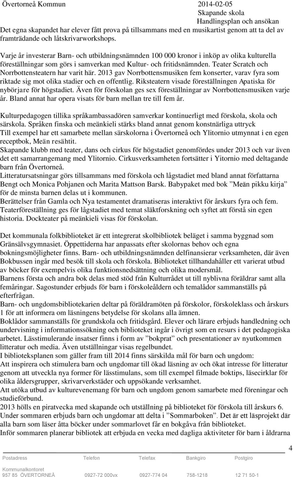 Teater Scratch och Norrbottensteatern har varit här. 2013 gav Norrbottensmusiken fem konserter, varav fyra som riktade sig mot olika stadier och en offentlig.