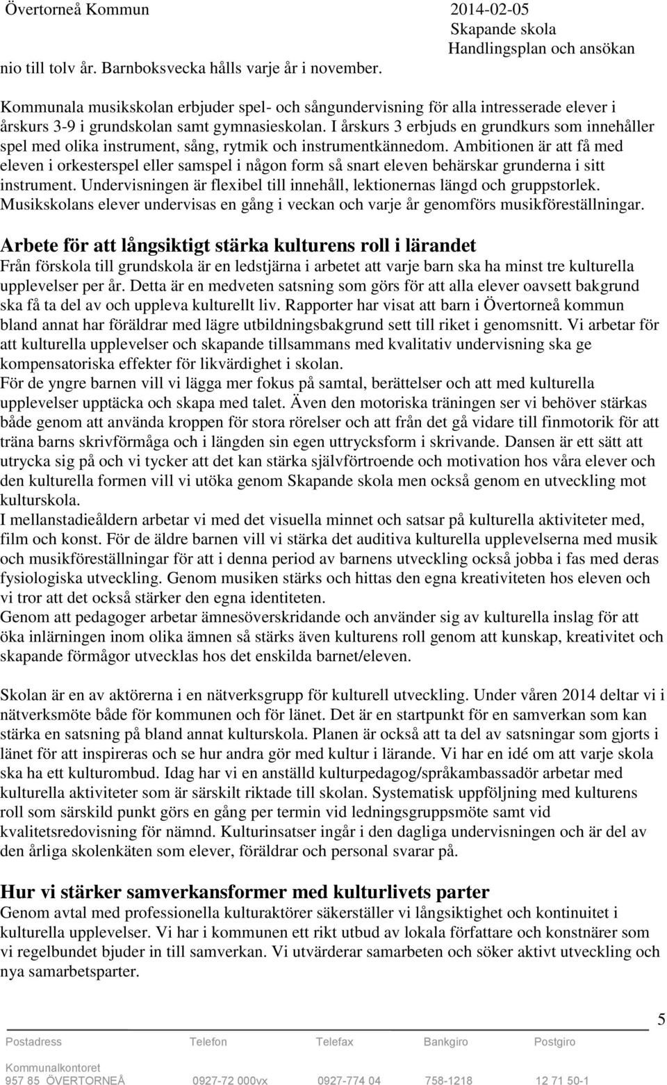 Ambitionen är att få med eleven i orkesterspel eller samspel i någon form så snart eleven behärskar grunderna i sitt instrument.