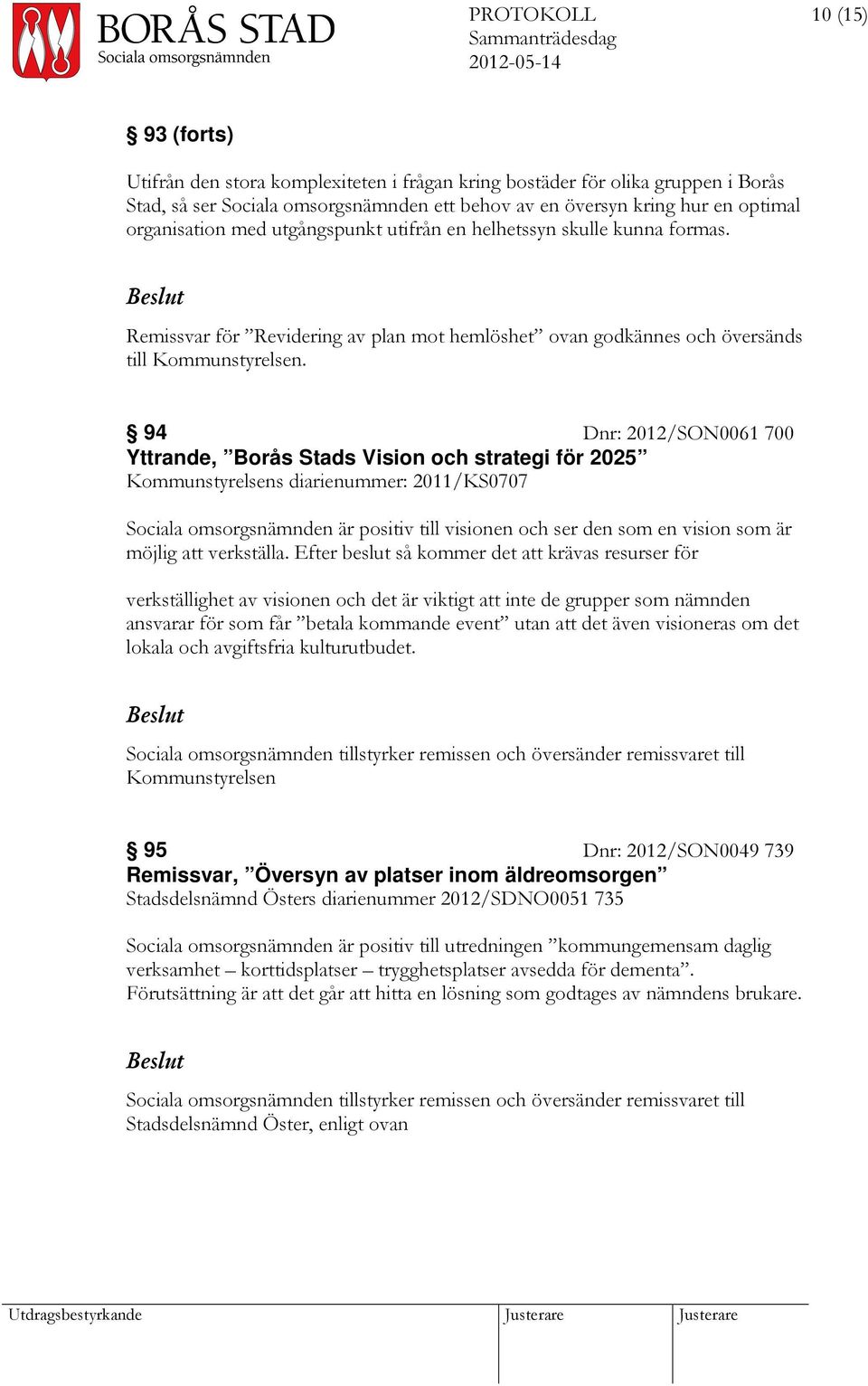 94 Dnr: 2012/SON0061 700 Yttrande, Borås Stads Vision och strategi för 2025 Kommunstyrelsens diarienummer: 2011/KS0707 Sociala omsorgsnämnden är positiv till visionen och ser den som en vision som är