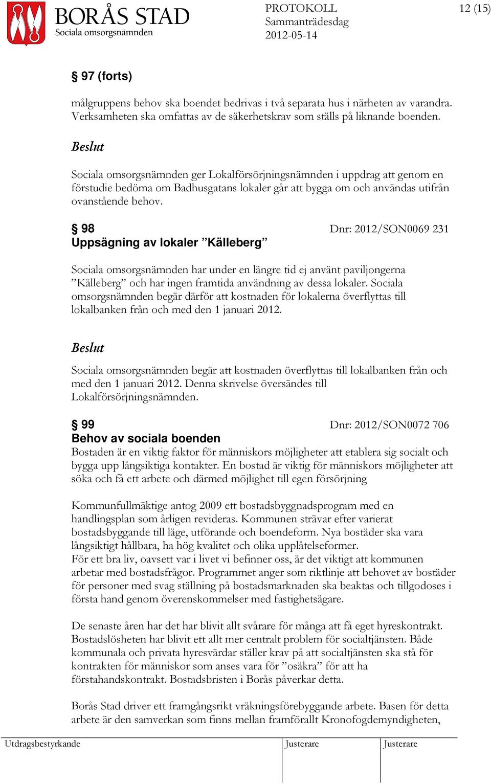 98 Dnr: 2012/SON0069 231 Uppsägning av lokaler Källeberg Sociala omsorgsnämnden har under en längre tid ej använt paviljongerna Källeberg och har ingen framtida användning av dessa lokaler.