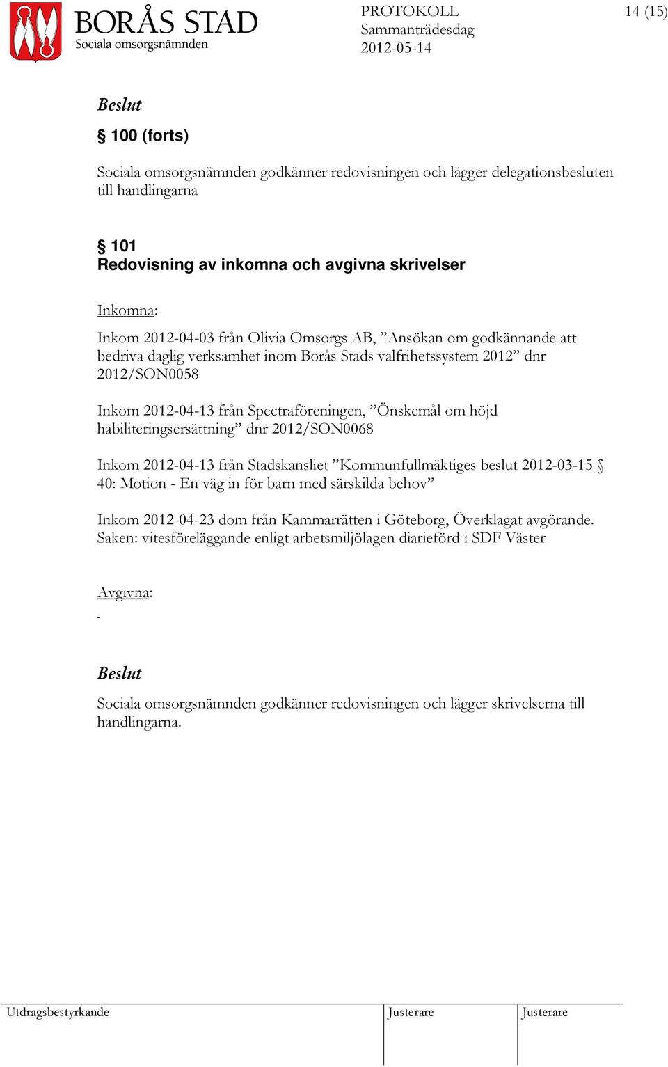 höjd habiliteringsersättning dnr 2012/SON0068 Inkom 2012-04-13 från Stadskansliet Kommunfullmäktiges beslut 2012-03-15 40: Motion - En väg in för barn med särskilda behov Inkom 2012-04-23 dom från