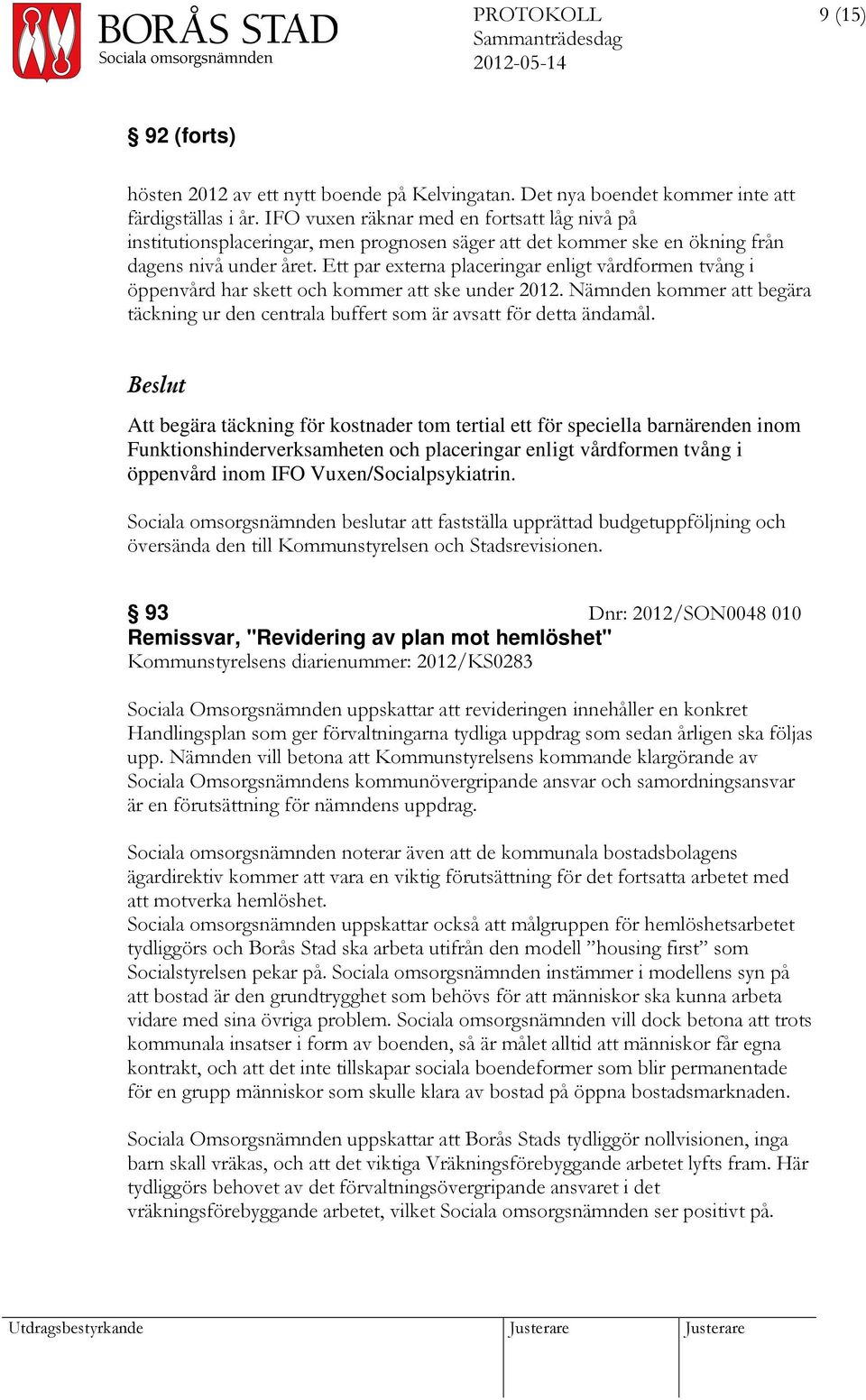 Ett par externa placeringar enligt vårdformen tvång i öppenvård har skett och kommer att ske under 2012. Nämnden kommer att begära täckning ur den centrala buffert som är avsatt för detta ändamål.