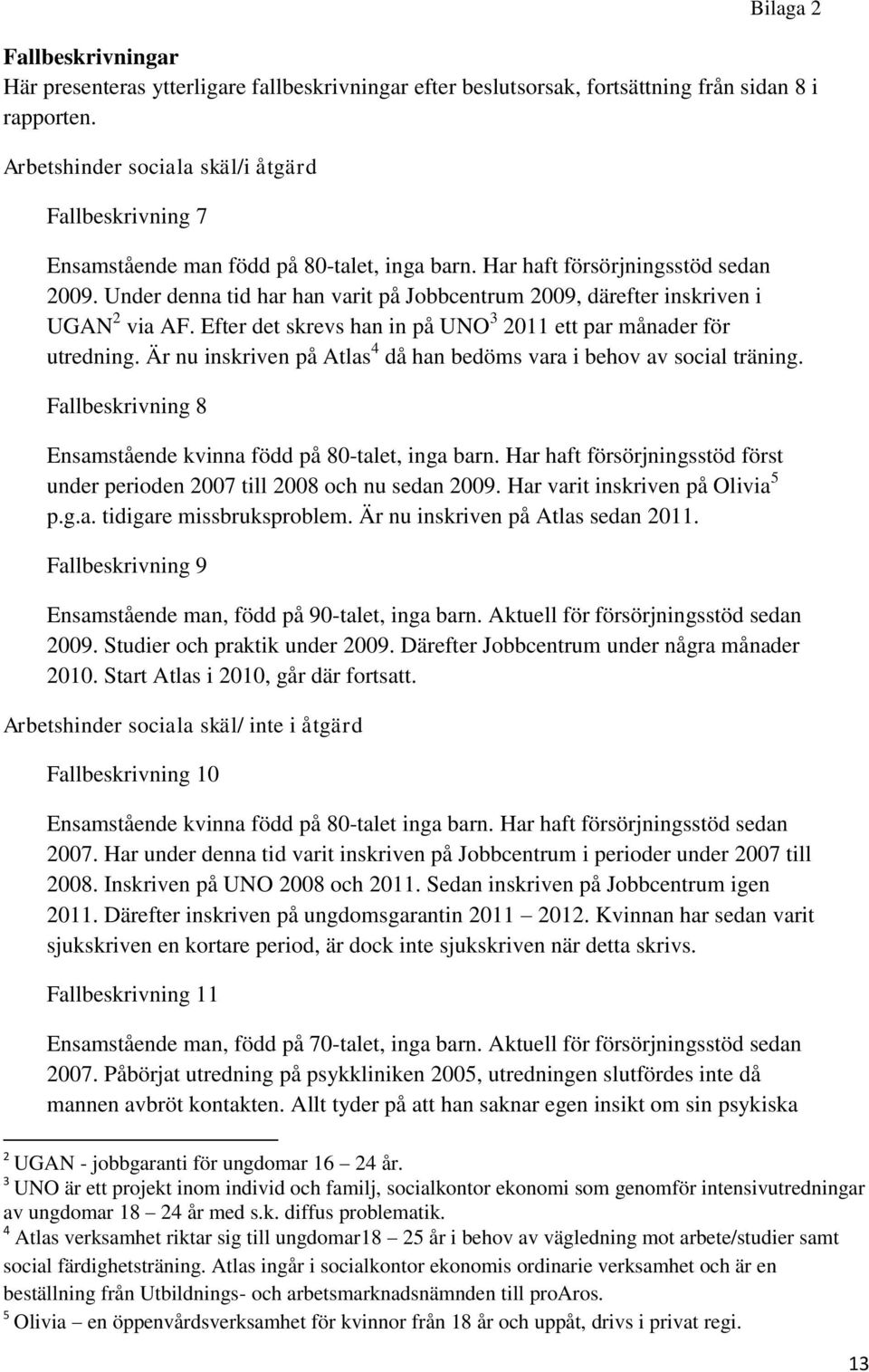 Under denna tid har han varit på Jobbcentrum 2009, därefter inskriven i UGAN 2 via AF. Efter det skrevs han in på UNO 3 2011 ett par månader för utredning.