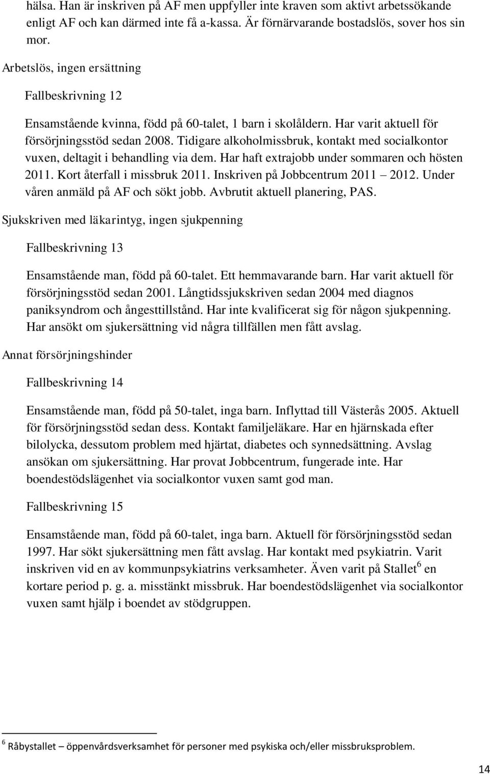 Tidigare alkoholmissbruk, kontakt med socialkontor vuxen, deltagit i behandling via dem. Har haft extrajobb under sommaren och hösten 2011. Kort återfall i missbruk 2011.