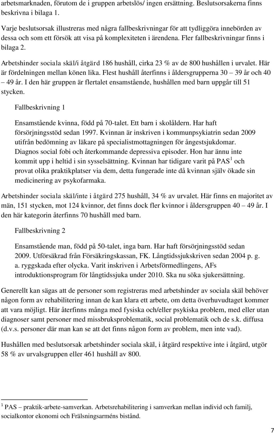 Arbetshinder sociala skäl/i åtgärd 186 hushåll, cirka 23 % av de 800 hushållen i urvalet. Här är fördelningen mellan könen lika. Flest hushåll återfinns i åldersgrupperna 30 39 år och 40 49 år.