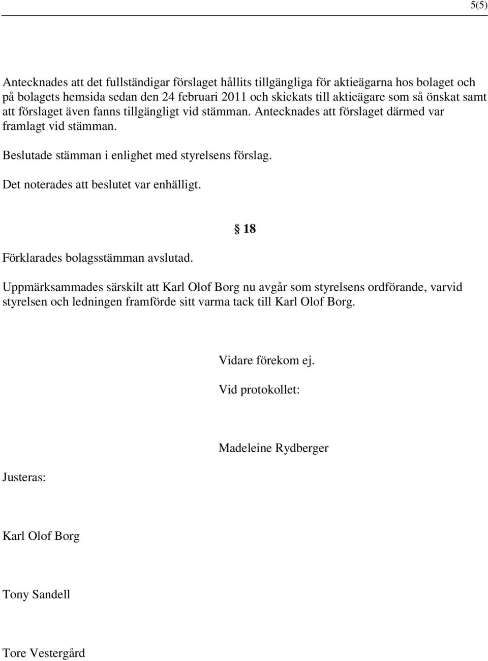 Beslutade stämman i enlighet med styrelsens förslag. Det noterades att beslutet var enhälligt. Förklarades bolagsstämman avslutad.