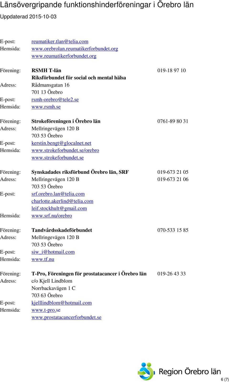 se/orebro www.strokeforbundet.se Förening: Synskadades riksförbund Örebro län, SRF 019-673 21 05 019-673 21 06 srf.orebro.lan@telia.com charlotte.akerlind@telia.com leif.stockhult@gmail.com www.srf.nu/orebro Förening: Tandvårdsskadeförbundet 070-533 15 85 siw_i@hotmail.