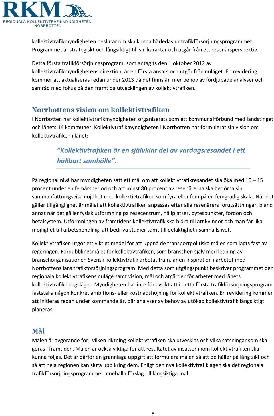 En revidering kommer att aktualiseras redan under 2013 då det finns än mer behov av fördjupade analyser och samråd med fokus på den framtida utvecklingen av kollektivtrafiken.