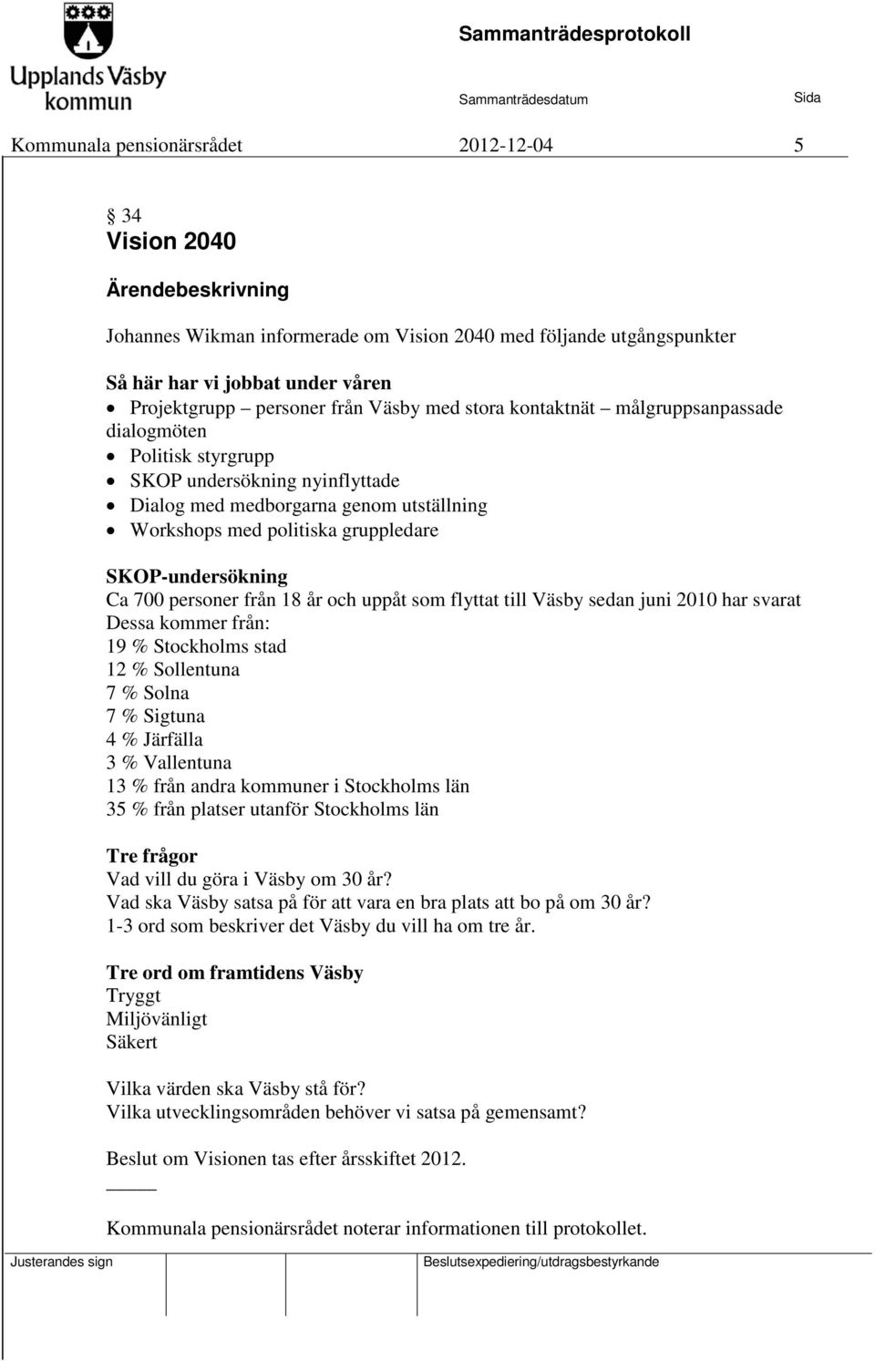 personer från 18 år och uppåt som flyttat till Väsby sedan juni 2010 har svarat Dessa kommer från: 19 % Stockholms stad 12 % Sollentuna 7 % Solna 7 % Sigtuna 4 % Järfälla 3 % Vallentuna 13 % från